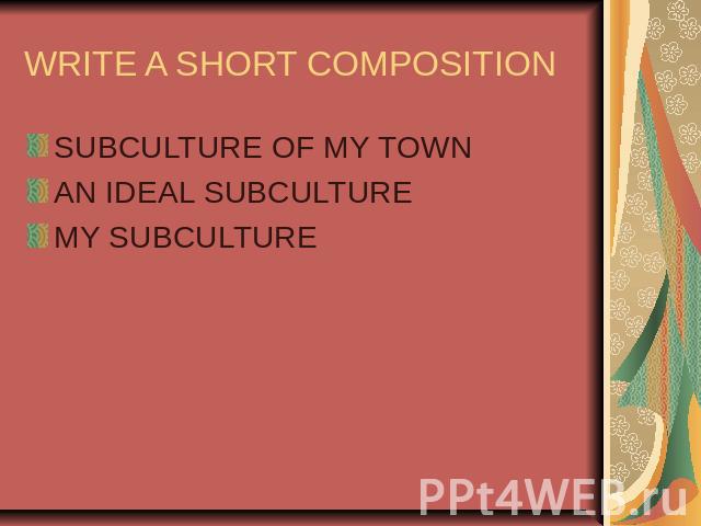 WRITE A SHORT COMPOSITION SUBCULTURE OF MY TOWNAN IDEAL SUBCULTUREMY SUBCULTURE