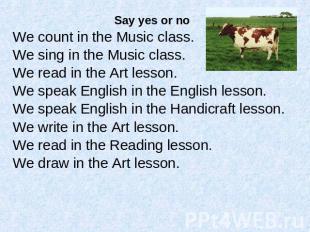 Say yes or noWe count in the Music class. We sing in the Music class. We read in