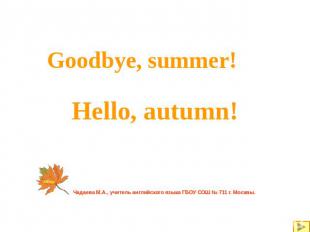Goodbye, summer. Hello, autumn Чадаева М.А., учитель английского языка ГБОУ СОШ