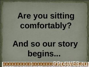 Are you sitting comfortably? And so our story begins...