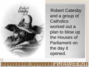 Robert Catesby and a group of Catholics worked out a plan to blow up the Houses