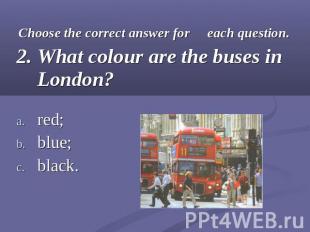 Choose the correct answer for each question.2. What colour are the buses in Lond