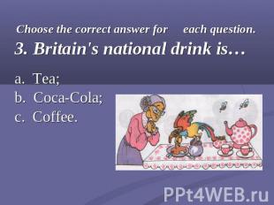 Choose the correct answer for each question.3. Britain's national drink is…a. Te