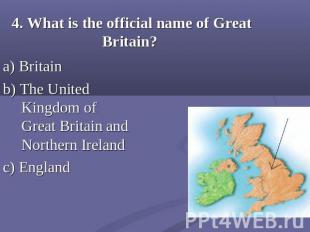 4. What is the official name of Great Britain? a) Britainb) The United Kingdom o