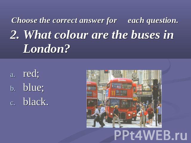Choose the correct answer for each question.2. What colour are the buses in London?red;blue;black.
