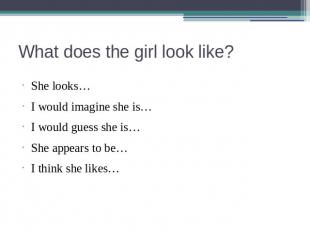What does the girl look like? She looks…I would imagine she is…I would guess she