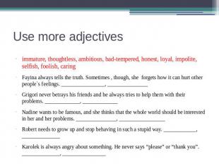 Use more adjectives immature, thoughtless, ambitious, bad-tempered, honest, loya
