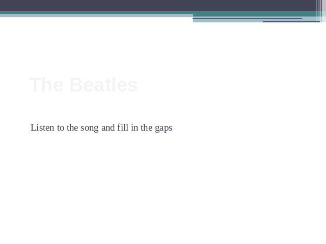The Beatles Listen to the song and fill in the gaps