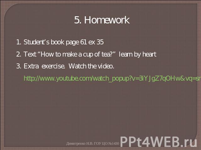 5. Homework Student’s book page 61 ex 35Text “How to make a cup of tea?” learn by heartExtra exercise. Watch the video. http://www.youtube.com/watch_popup?v=3iYJgZ7qOHw&vq=small#t=13