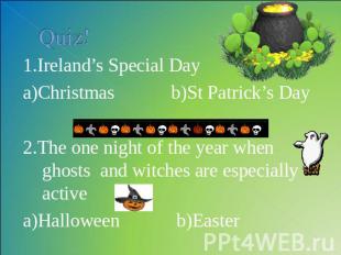 Quiz! 1.Ireland’s Special Day a)Christmas b)St Patrick’s Day2.The one night of t