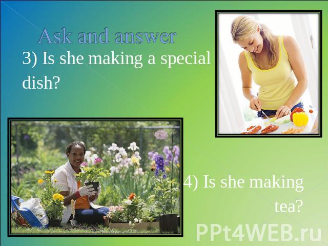 Ask and answer 3) Is she making a special dish?4) Is she making tea?