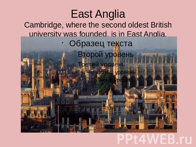East AngliaCambridge, where the second oldest British university was founded, is in East Anglia.
