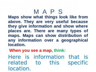 M A P S Maps show what things look like from above. They are very useful because