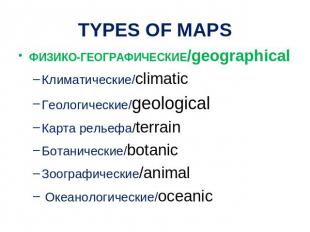 TYPES OF MAPS ФИЗИКО-ГЕОГРАФИЧЕСКИЕ/geographical Климатические/climaticГеологиче