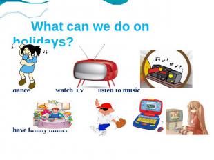 What can we do on holidays? dance watch TV listen to music have family dinner pl
