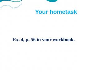 Your hometask Ex. 4, p. 56 in your workbook.