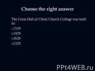 Choose the right answer The Great Hall of Christ Church College was built in:152
