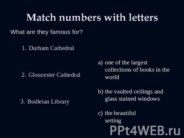 Match numbers with letters What are they famous for? Durham Cathedral Gloucester Cathedral Bodleian Library one of the largest collections of books in the world the vaulted ceilings and glass stained windows the beautiful setting