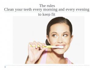 The rules Clean your teeth every morning and every evening to keep fit
