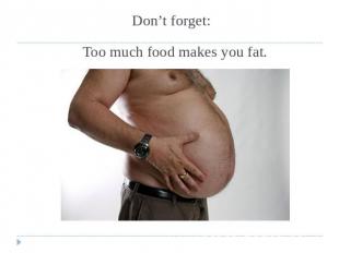 Don’t forget: Too much food makes you fat.