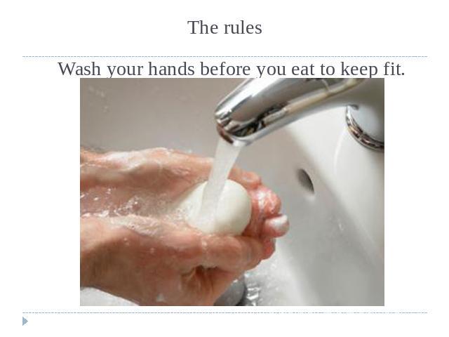 The rules Wash your hands before you eat to keep fit.