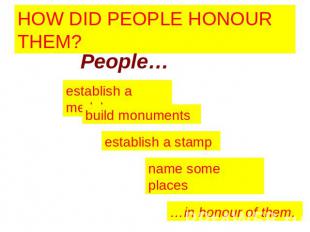HOW DID PEOPLE HONOUR THEM? People… establish a medal build monuments establish