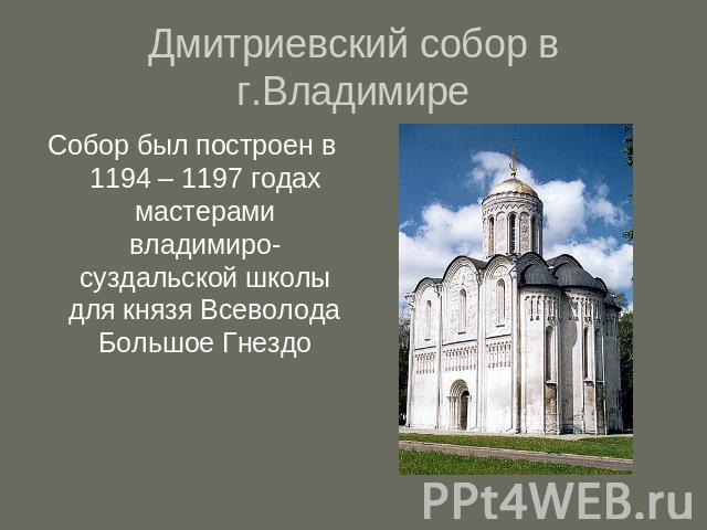 Дмитриевский собор в г.Владимире Собор был построен в 1194 – 1197 годах мастерами владимиро-суздальской школы для князя Всеволода Большое Гнездо