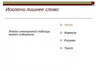 Исключи лишнее слово: Ячейка электронной таблицы может содержать: ЧислоФормулуРи