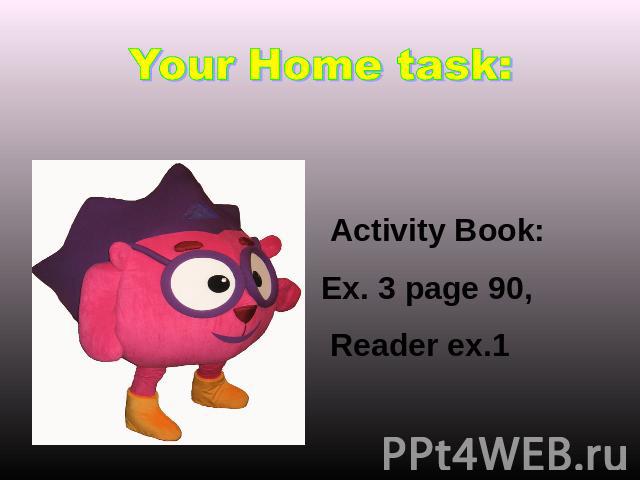 Your Home task: Activity Book: Ex. 3 page 90, Reader ex.1