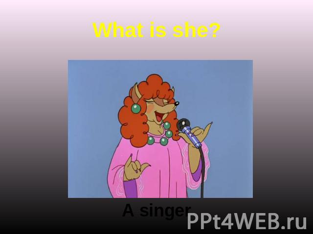 What is she? A singer