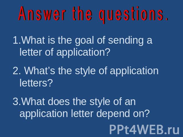 Answer the questions. What is the goal of sending a letter of application? What’s the style of application letters?What does the style of an application letter depend on?