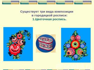Существует три вида композиции в городецкой росписи: 1.Цветочная роспись.