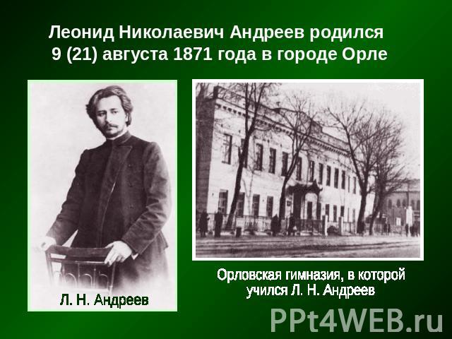 Леонид Николаевич Андреев родился 9 (21) августа 1871 года в городе Орле Орловская гимназия, в которойучился Л. Н. Андреев
