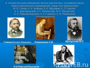 К  песням Кольцова обращались многие композиторы, сочинившие свыше семисот музык