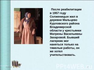 После реабилитации в 1957 году Солженицын жил в деревне Мальцево Курловского рай
