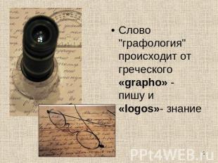 Слово "графология" происходит от греческого «grapho» - пишу и «logos»- знание