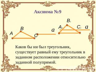 Аксиома №9 Каков бы ни был треугольник, существует равный ему треугольник в зада