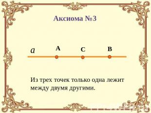 Аксиома №3 Из трех точек только одна лежит между двумя другими.