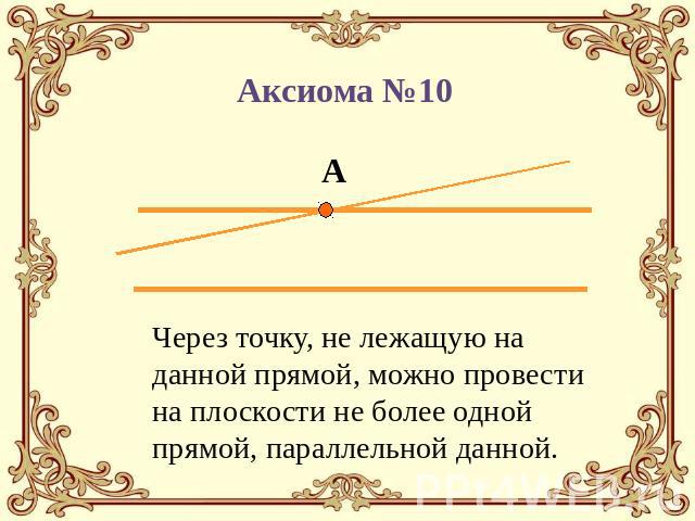 Аксиома №10 Через точку, не лежащую на данной прямой, можно провести на плоскости не более одной прямой, параллельной данной.