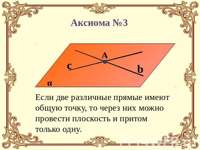 Аксиома №3 Если две различные прямые имеют общую точку, то через них можно провести плоскость и притом только одну.