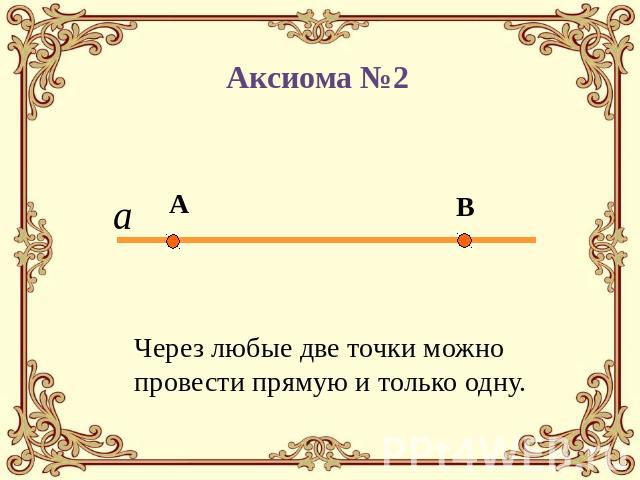 АксиомЙа №2 Через любые две точки можно провести прямую и только одну.