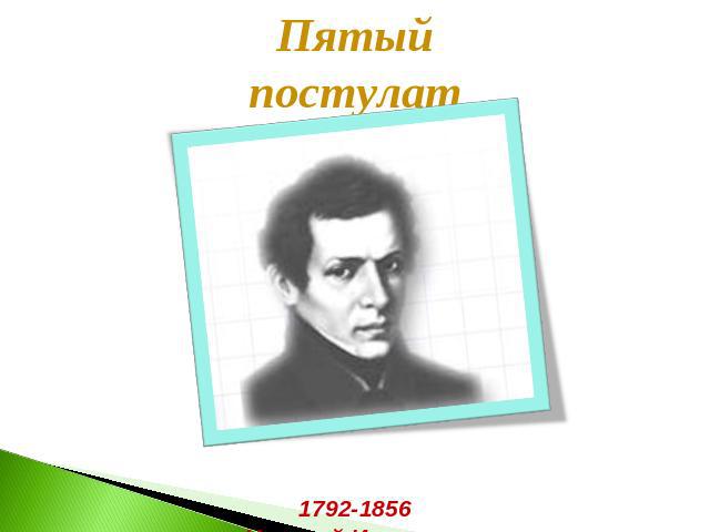 Пятый постулатЕвклида1792-1856Николай Иванович Лобачевский