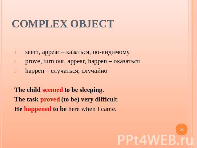 Complex Object seem, appear – казаться, по-видимомуprove, turn out, appear, happen – оказатьсяhappen – случаться, случайноThe child seemed to be sleeping.The task proved (to be) very difficult.He happened to be here when I came.