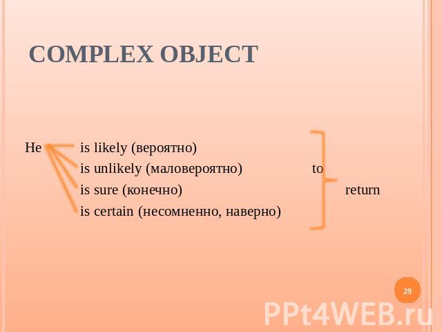 Complex Object He is likely (вероятно) is unlikely (маловероятно) to is sure (конечно) return is certain (несомненно, наверно)