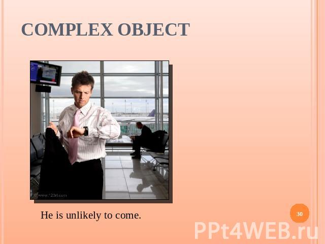 Complex Object He is unlikely to come.