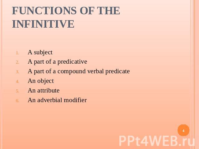 Functions of the Infinitive A subject A part of a predicative A part of a compound verbal predicate An object An attribute An adverbial modifier