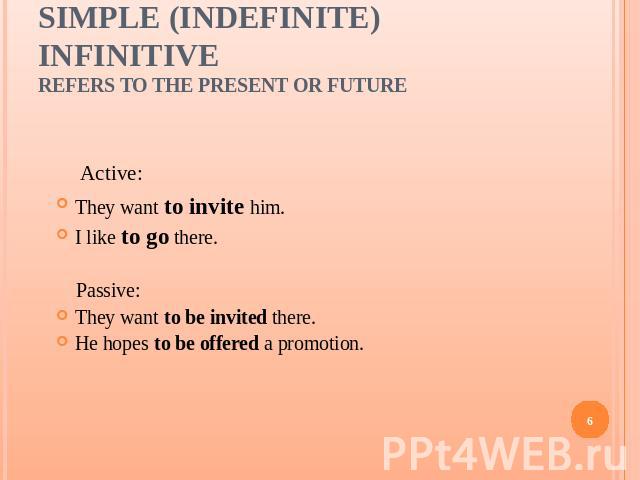 Simple (Indefinite) Infinitiverefers to the present or future They want to invite him.I like to go there. Passive:They want to be invited there.He hopes to be offered a promotion.