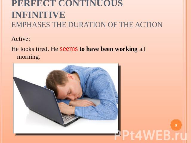 Perfect Continuous Infinitiveemphases the duration of the action Active:He looks tired. He seems to have been working all morning.