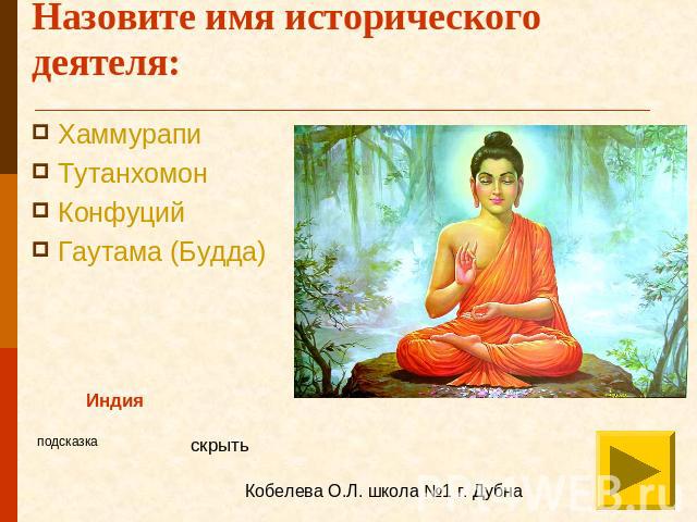 Назовите имя исторического деятеля: ХаммурапиТутанхомонКонфуцийГаутама (Будда)