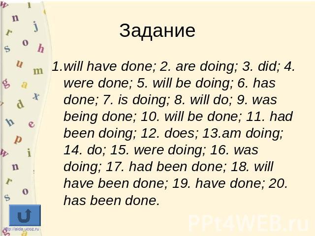 1.will have done; 2. are doing; 3. did; 4. were done; 5. will be doing; 6. has done; 7. is doing; 8. will do; 9. was being done; 10. will be done; 11. had been doing; 12. does; 13.am doing; 14. do; 15. were doing; 16. was doing; 17. had been done; 1…